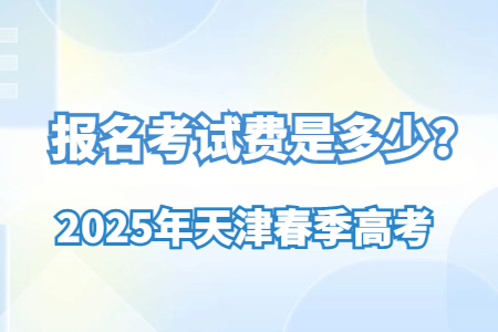 2025年天津春季高考报名考试费是多少？