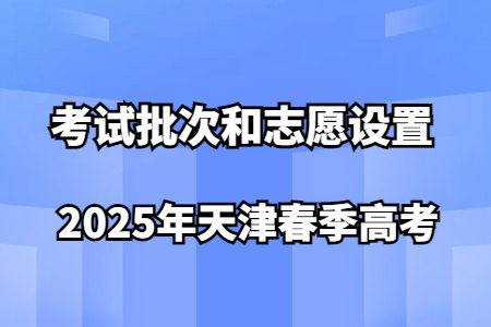 2025年天津春季高考考试批次和志愿设置