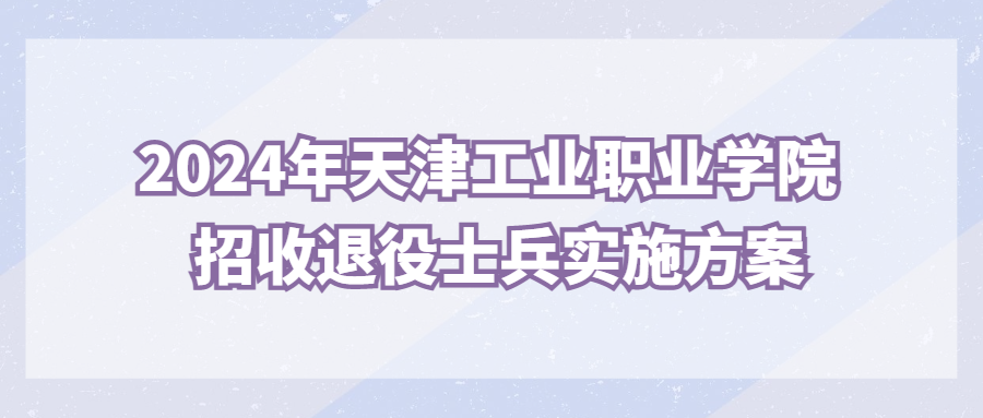 2024年天津工业职业学院招收退役士兵实施方案