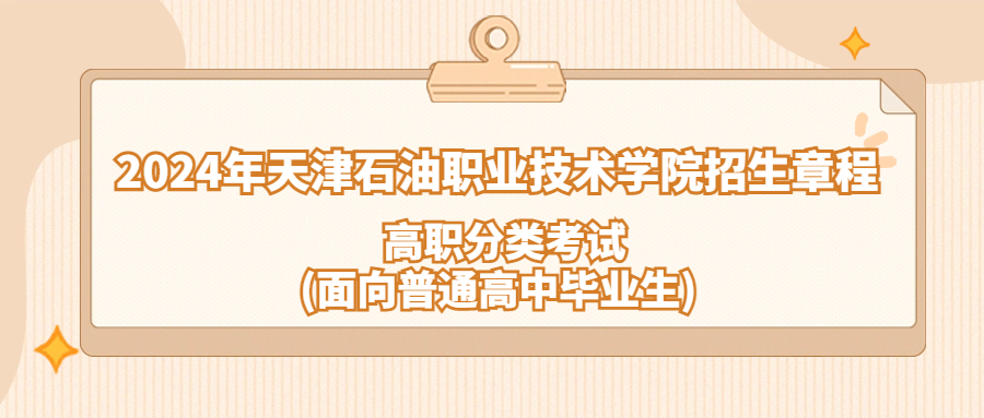 2024年天津石油职业技术学院高职分类考试(面向普通高中毕业生)招生章程