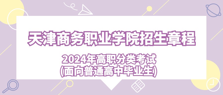 2024年天津商务职业学院高职分类考试(面向普通高中毕业生)招生章程