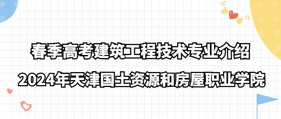 2024年天津国土资源和房屋职业学院春季高考建筑工程技术专业介绍