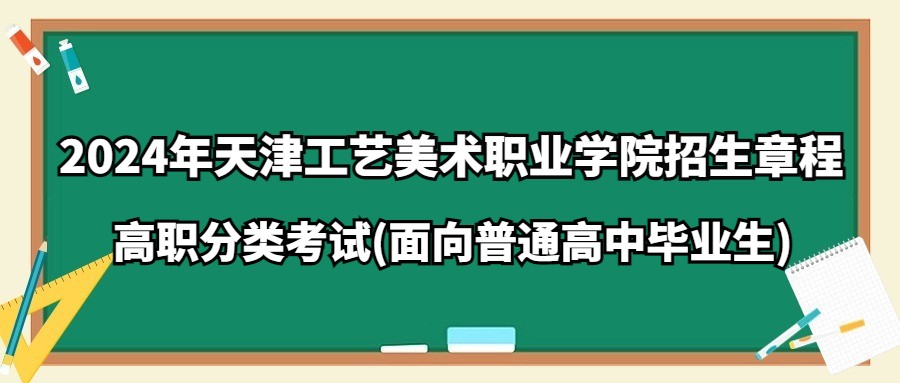 2024年天津工艺美术职业学院高职分类考试(面向普通高中毕业生)招生章程
