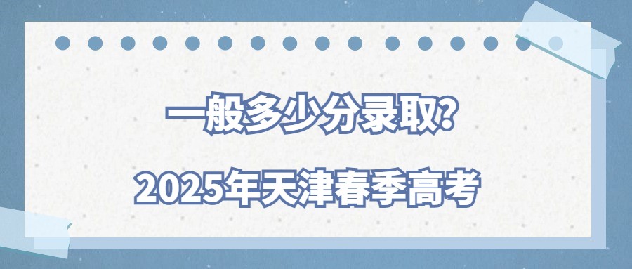 2025年天津春季高考一般多少分录取？