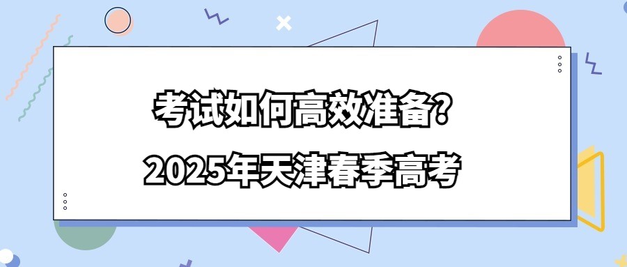 2025年天津春季高考考试如何高效准备?