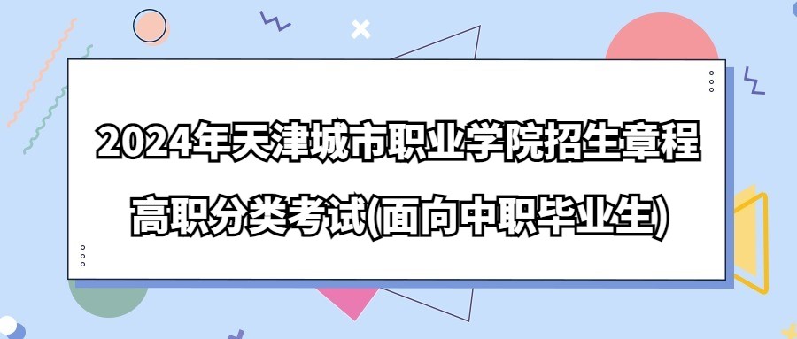 2024年天津城市职业学院高职分类考试(面向中职毕业生)招生章程