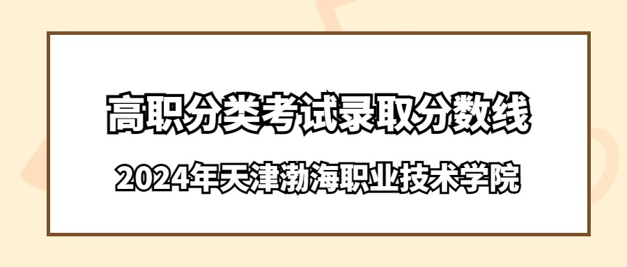 2024年天津渤海职业技术学院高职分类考试录取分数线