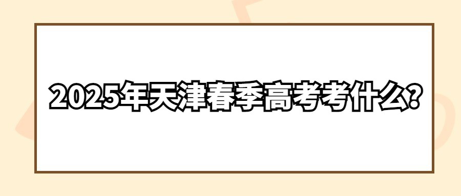 2025年天津春季高考考什么？