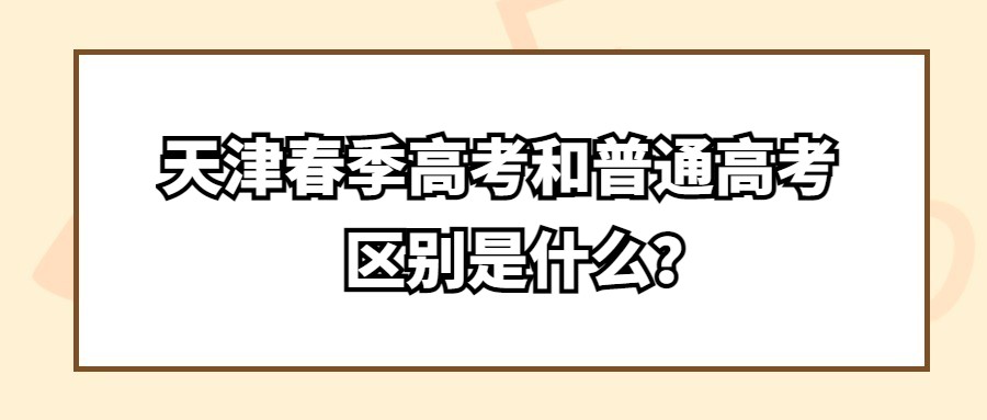 天津春季高考和普通高考的区别是什么？