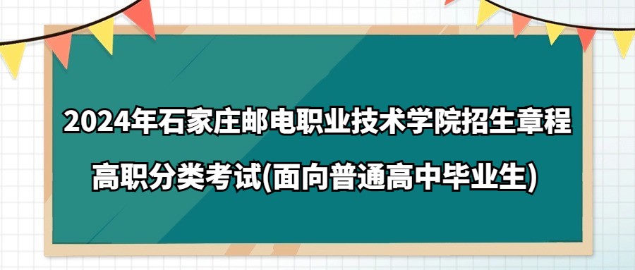 2024年石家庄邮电职业技术学院高职分类考试(面向普通高中毕业生)招生章程