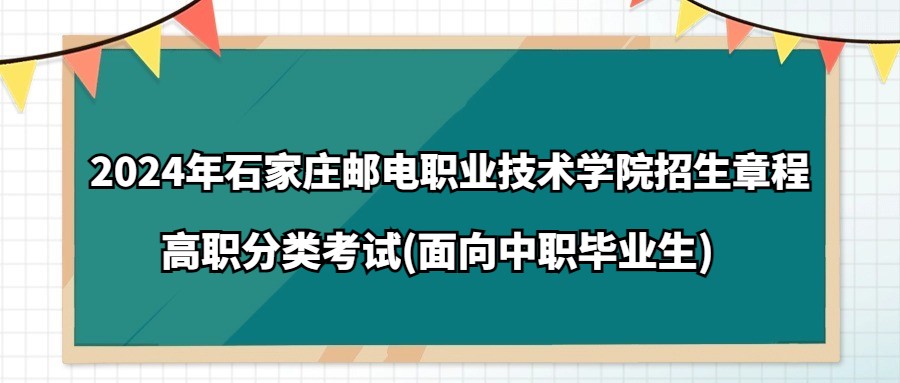 2024年石家庄邮电职业技术学院高职分类考试(面向中职毕业生)招生章程