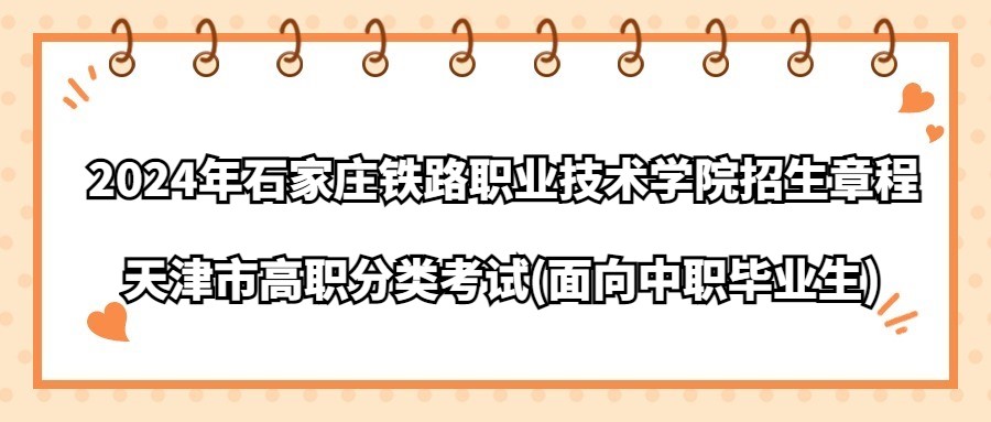 2024年石家庄铁路职业技术学院天津市高职分类(面向中职毕业生)招生章程