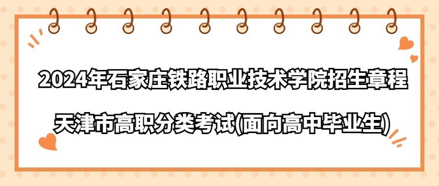 2024年石家庄铁路职业技术学院天津市高职分类考试(面向高中毕业生)招生章程