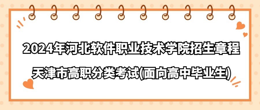 2024年河北软件职业技术学院天津市高职分类考试(面向普通高中毕业生)招生章程