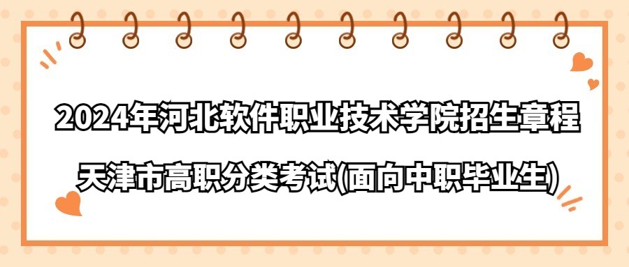 2024年河北软件职业技术学院天津市高职分类考试(面向中职毕业生)招生章程