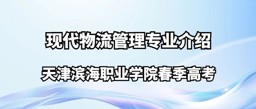 天津滨海职业学院春季高考现代物流管理专业介绍