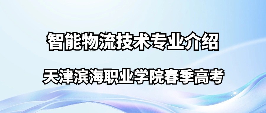 天津滨海职业学院春季高考智能物流技术专业介绍