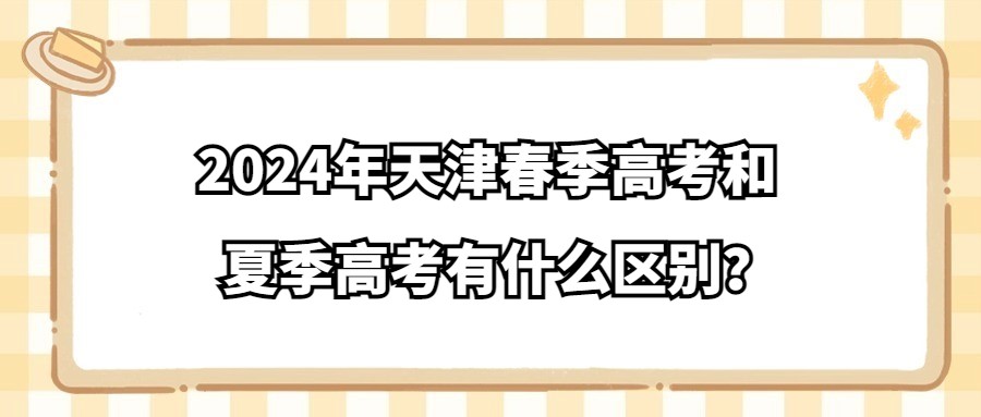 2024年天津春季高考和夏季高考有什么区别？