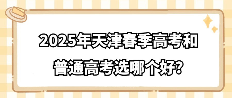 2025年天津春季高考和普通高考选哪个好?