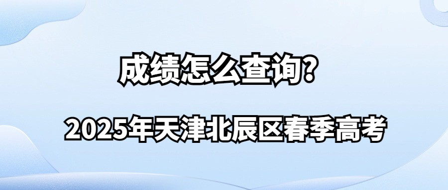 2025年天津北辰区春季高考成绩怎么查询?