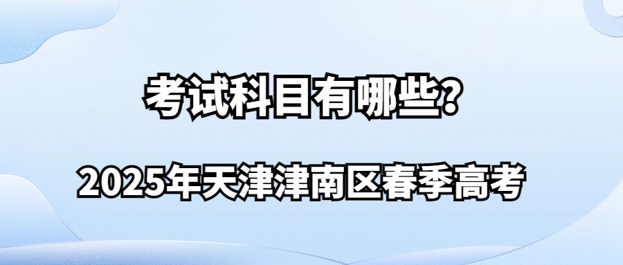 2025年天津津南区春季高考考试科目有哪些？