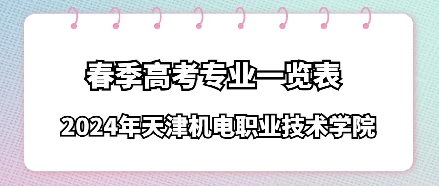 2024年天津机电职业技术学院春季高考专业一览表