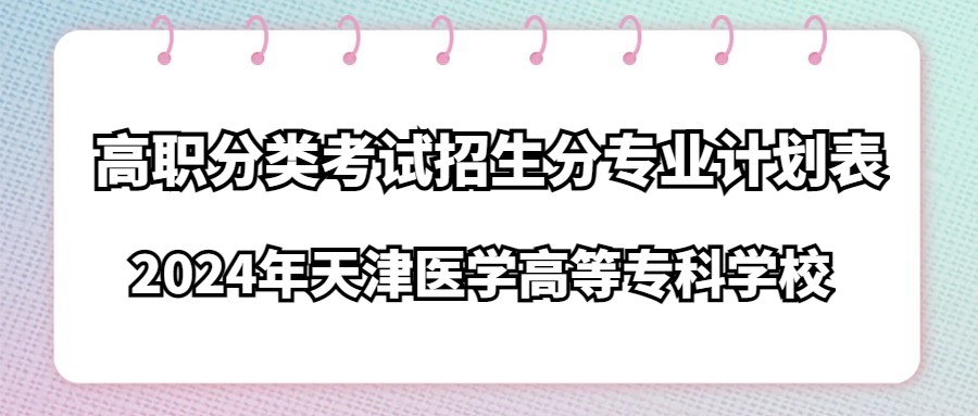 2024年天津医学高等专科学校高职分类考试招生分专业计划表