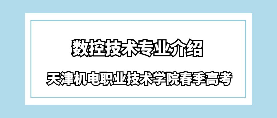 天津机电职业技术学院春季高考数控技术专业介绍