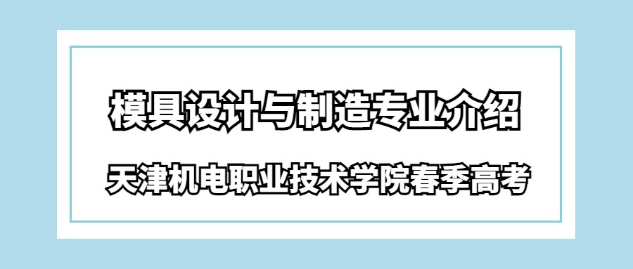 天津机电职业技术学院春季高考模具设计与制造专业介绍