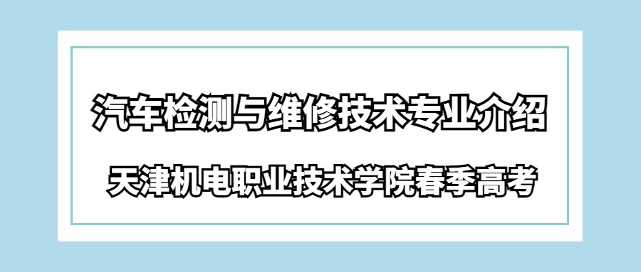 天津机电职业技术学院春季高考汽车检测与维修技术专业介绍