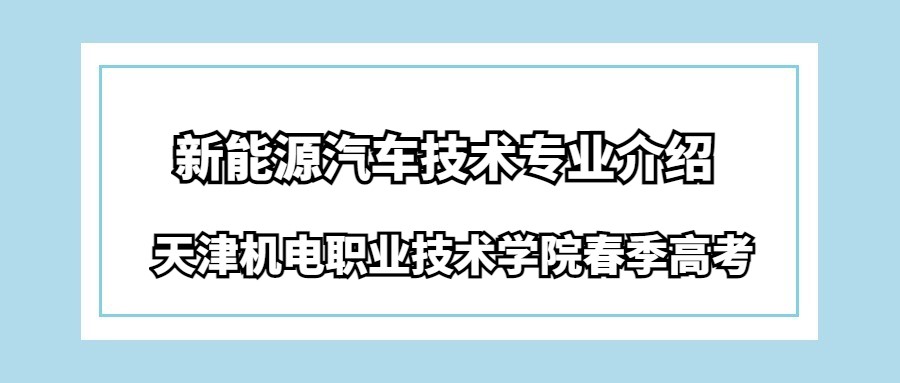 天津机电职业技术学院春季高考新能源汽车技术专业介绍