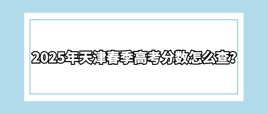 2025年天津春季高考分数怎么查？