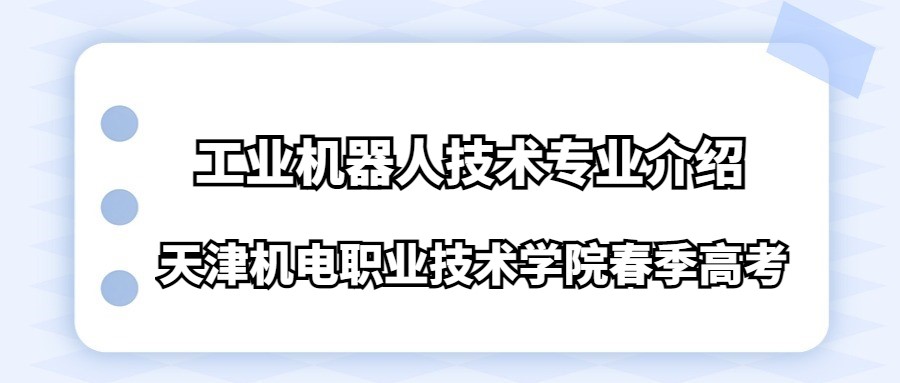 天津机电职业技术学院春季高考工业机器人技术专业介绍