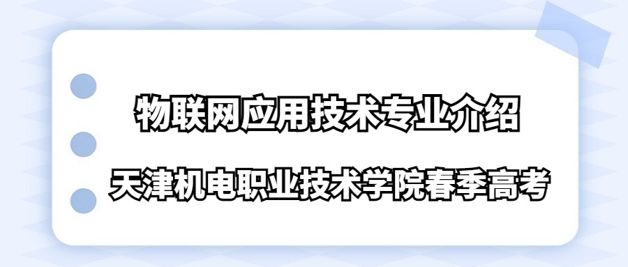 天津机电职业技术学院春季高考物联网应用技术专业介绍