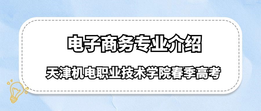 天津机电职业技术学院春季高考电子商务专业介绍